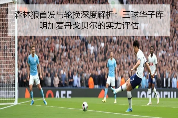 森林狼首发与轮换深度解析：三球华子库明加麦丹戈贝尔的实力评估